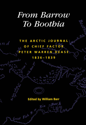 From Barrow to Boothia: The Arctic Journal of Chief Factor Peter Warren Dease, 1836-1839 Volume 7 - Barr, William