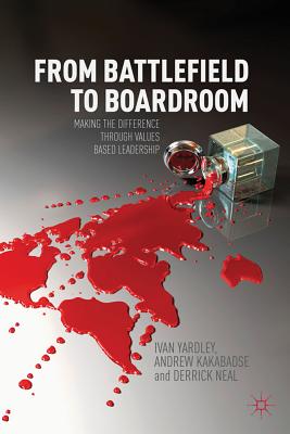 From Battlefield to Boardroom: Making the difference through values based leadership - Yardley, Ivan, and Kakabadse, A., and Neal, Derrick