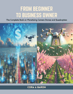 From Beginner to Business Owner: The Complete Book on Monetizing Camera Drones and Quadcopters