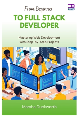 From Beginner to Full Stack Developer: Mastering Web Development with Step-by-Step Projects - Duckworth, Marsha