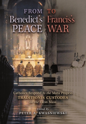 From Benedict's Peace to Francis's War: Catholics Respond to the Motu Proprio Traditionis Custodes on the Latin Mass - Kwasniewski, Peter A (Editor)