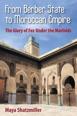 From Berber State to Moroccan Empire: The Glory of Fez Under the Marinids - Shatzmiller, Maya
