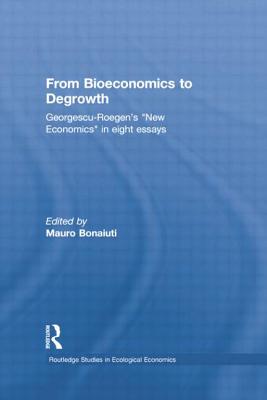 From Bioeconomics to Degrowth: Georgescu-Roegen's 'New Economics' in Eight Essays - Georgescu-Roegen, Nicolas, and Bonaiuti, Mauro (Editor)