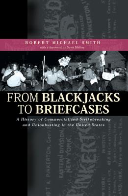 From Blackjacks to Briefcases: A History of Commercialized Strikebreaking and Unionbusting in the United States - Smith, Robert Michael