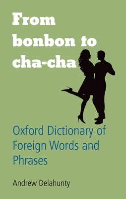 From Bonbon to Cha-Cha: Oxford Dictionary of Foreign Words and Phrases - Delahunty, Andrew (Editor)