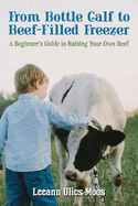 From Bottle Calf to Beef Filled Freezer: A Beginner's Guide to Raising Your Own Beef