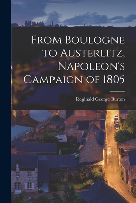 From Boulogne to Austerlitz, Napoleon's Campaign of 1805 - Burton, Reginald George 1864-1923