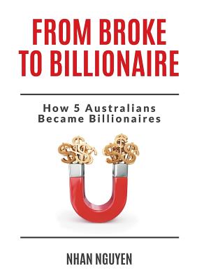 From Broke to Billionaire: How 5 Australians Became Billionaires - Nguyen, Nhan, and Lancaster, Jennifer (Editor)