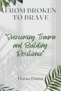 From Broken to Brave: Overcoming Trauma and Building Resilience