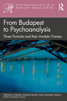 From Budapest to Psychoanalysis: Three Portraits and their Analytic Frames - Csillag, Veronica, and Lanczi, Katalin, and Vamos, Julianna