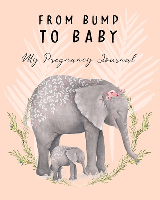 From Bump To Baby My Pregnancy Journal: Cute Elephant Pregnancy Planner and Organizer For The Expecting Mom-To-Be. Week By Week. Keepsake New Pregnancy Gift Ideas, - Guro, The Pregnant