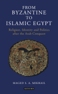 From Byzantine to Islamic Egypt: Religion, Identity and Politics After the Arab Conquest