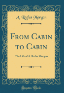 From Cabin to Cabin: The Life of A. Rufus Morgan (Classic Reprint)