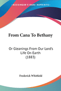 From Cana To Bethany: Or Gleanings From Our Lord's Life On Earth (1883)