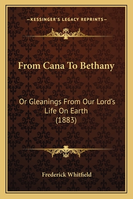 From Cana to Bethany: Or Gleanings from Our Lord's Life on Earth (1883) - Whitfield, Frederick