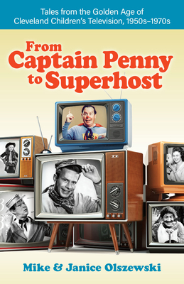 From Captain Penny to Superhost: Tales from the Golden Age of Cleveland Children's Television, 1950s-1970s - Olszewski, Mike, and Olszewski, Janice