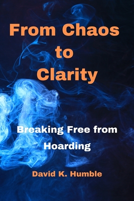 From Chaos to Clarity: Breaking Free from Hoarding - Humble, David K