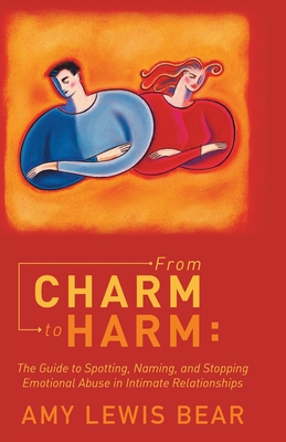 From Charm to Harm: The Guide to Spotting, Naming, and Stopping Emotional Abuse in Intimate Relationships - Bear, Amy Lewis