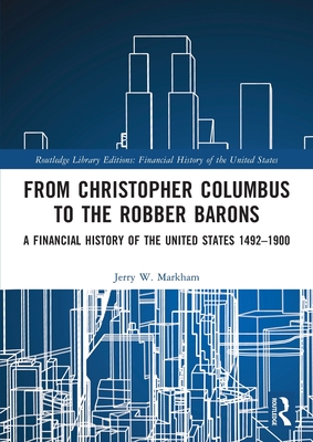 From Christopher Columbus to the Robber Barons: A Financial History of the United States 1492-1900 - Markham, Jerry W.