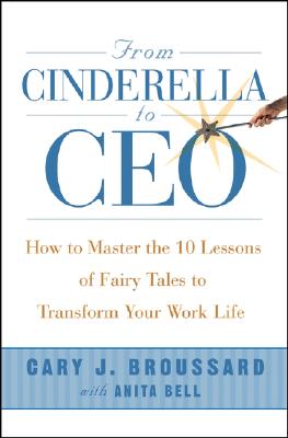 From Cinderella to CEO: How to Master the 10 Lessons of Fairy Tales to Transform Your Work Life - Broussard, Cary J, and Bell, Anita