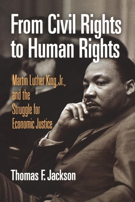 From Civil Rights to Human Rights: Martin Luther King, Jr., and the Struggle for Economic Justice - Jackson, Thomas F