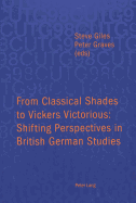 From Classical Shades to Vickers Victorious: Shifting Perspectives in British German Studies: Papers Delivered at the Conference of University Teachers of German, University of Leicester, 6-8 April 1998