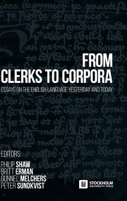 From Clerks to Corpora: essays on the English language yesterday and today - Shaw, Philip (Editor), and Erman, Britt (Editor), and Melchers, Gunnel (Editor)