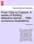 From Clue to Capture. a Series of Thrilling Detective Stories ... with Numerous Illustrations.