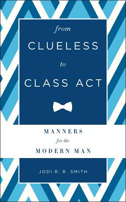 From Clueless to Class Act: Manners for the Modern Man - Smith, Jodi R R