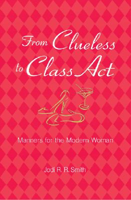 From Clueless to Class Act: Manners for the Modern Woman - Smith, Jodi R R