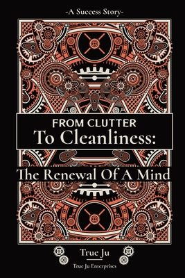 From Clutter To Cleanliness: The Renewal Of A Mind: The Renewal Of A Mind - Ju, True