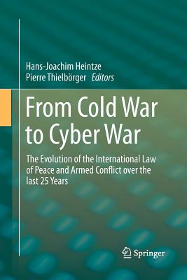 From Cold War to Cyber War: The Evolution of the International Law of Peace and Armed Conflict Over the Last 25 Years - Heintze, Hans-Joachim (Editor), and Thielbrger, Pierre (Editor)