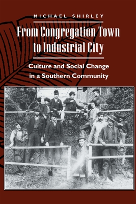 From Congregation Town to Industrial City: Culture and Social Change in a Southern Community - Shirley, Michael