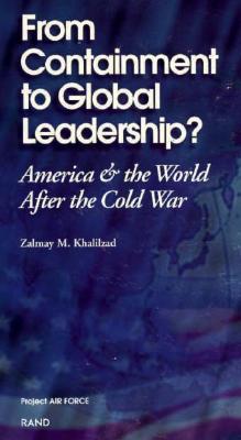 From Containment to Global Leadership: America and the World After the Cold War - Khalilzad, Zalmay