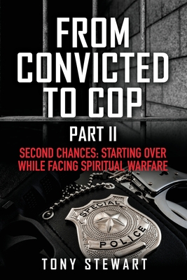 From Convicted to Cop Part II: Second Chances: Starting Over While Facing Spiritual Warfare - Stewart, Tony