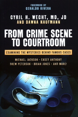 From Crime Scene to Courtroom: Examining the Mysteries Behind Famous Cases - Wecht, Cyril H, and Kaufmann, Dawna, and Rivera, Geraldo (Foreword by)