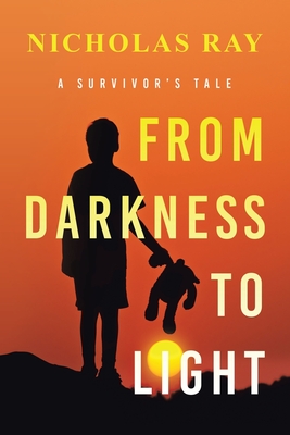 From Darkness to Light: A Survivor's Tale - Ray, Nicholas