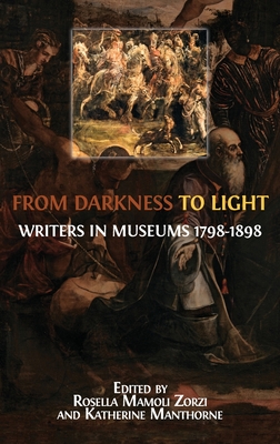 From Darkness to Light: Writers in Museums 1798-1898 - Mamoli Zorzi, Rosella (Editor), and Manthorne, Katherine (Editor)