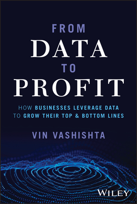 From Data to Profit: How Businesses Leverage Data to Grow Their Top and Bottom Lines - Vashishta, Vin