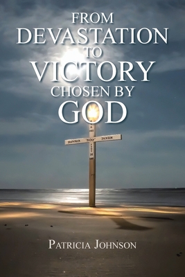 From Devastation to Victory: Chosen by God - Johnson, Patricia