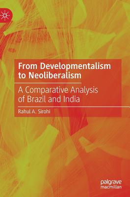 From Developmentalism to Neoliberalism: A Comparative Analysis of Brazil and India - Sirohi, Rahul A.