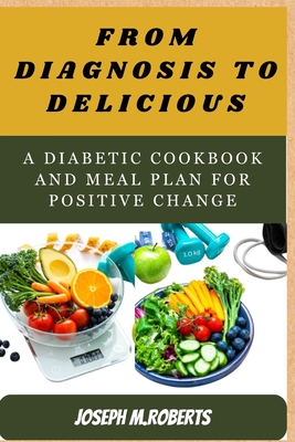 From diagnosis to Deliciou: A Diabetic Cookbook and Meal Plan for Positive Change - M Robert, Joseph
