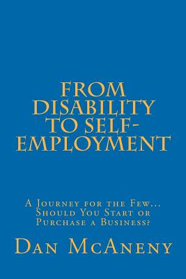 From Disability to Self-Employment: A Journey for the Few... Should You Start or Purchase a Business? - McAneny, Daniel Thomas