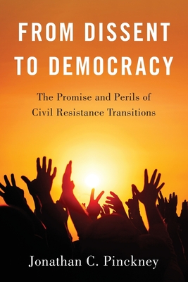 From Dissent to Democracy: The Promise and Perils of Civil Resistance Transitions - Pinckney, Jonathan C