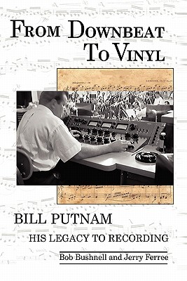 From Downbeat to Vinyl: Bill Putnam's Legacy to the Recording Industry - Bushnell, Bob, and Ferree, Jerry