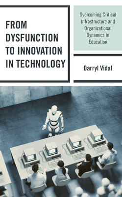 From Dysfunction to Innovation in Technology: Overcoming Critical Infrastructure and Organizational Dynamics in Education - Vidal, Darryl