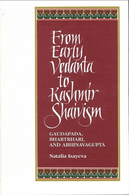 From Early Vedanta to Kashmir Shaivism: Gaudapada, Bhartrhari, and Abhinavagupta - Isayeva, Natalia