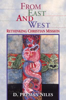 From East and West: Rethinking Christian Mission - Niles, D (Daniel)Preman