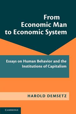 From Economic Man to Economic System: Essays on Human Behavior and the Institutions of Capitalism - Demsetz, Harold