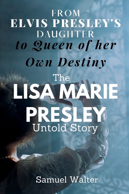 From Elvis Presley's Daughter to Queen of her Own Destiny: The Lisa
